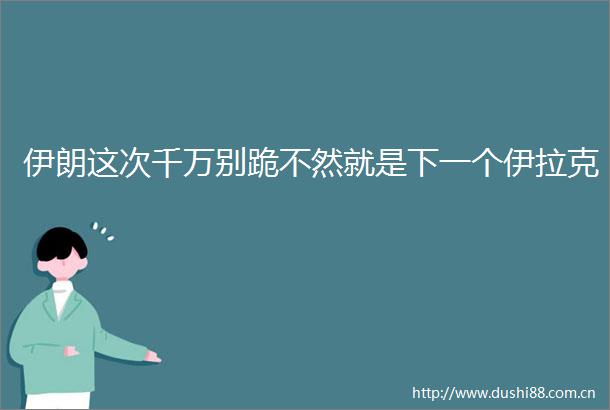 伊朗这次千万别跪不然就是下一个伊拉克