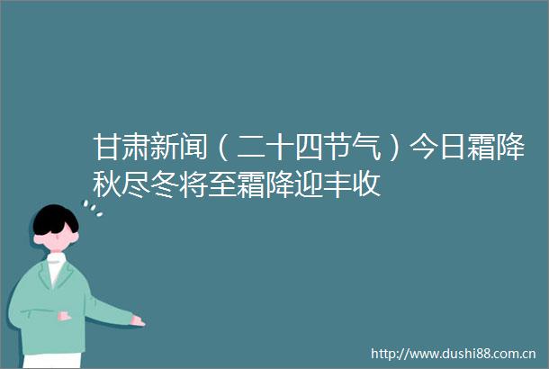 甘肃新闻（二十四节气）今日霜降秋尽冬将至霜降迎丰收
