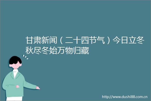 甘肃新闻（二十四节气）今日立冬秋尽冬始万物归藏