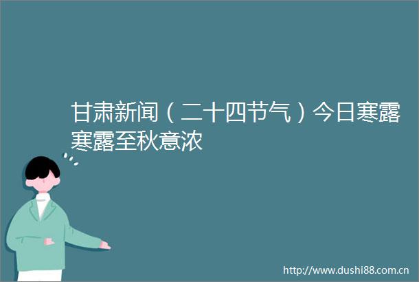 甘肃新闻（二十四节气）今日寒露寒露至秋意浓
