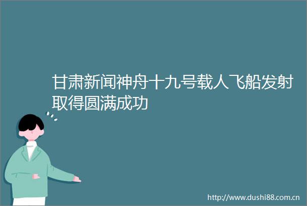 甘肃新闻神舟十九号载人飞船发射取得圆满成功