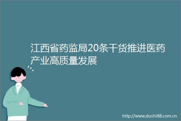 江西省药监局20条干货推进医药产业高质量发展
