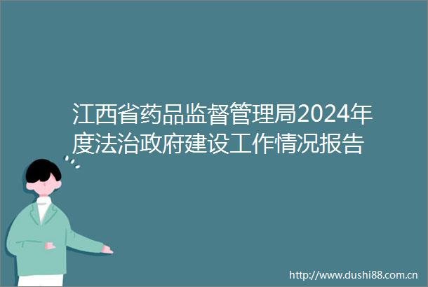 江西省药品监督管理局2024年度法治建设工作情况报告