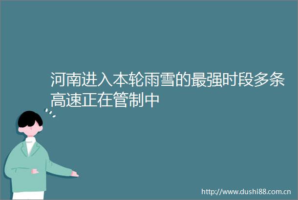 河南进入本轮雨雪的最强时段多条高速正在管制中