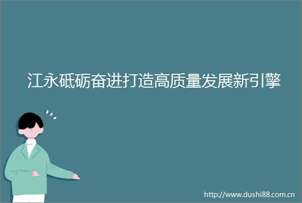 江永砥砺奋进打造高质量发展新引擎
