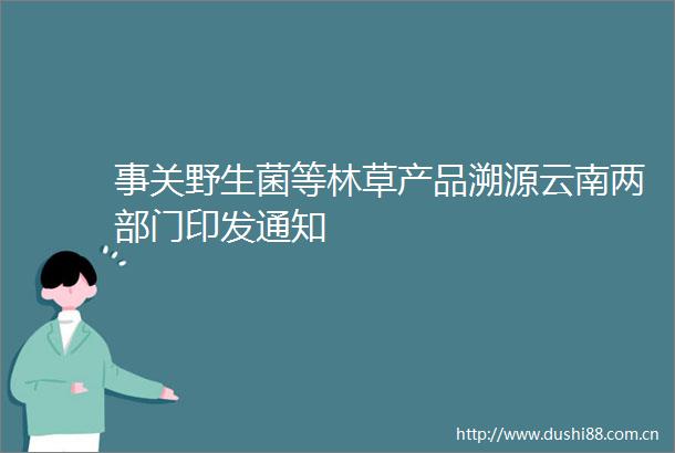 事关野生菌等林草产品溯源云南两部门印发通知