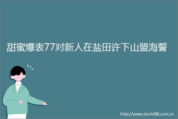 甜蜜爆表77对新人在盐田许下山盟海誓