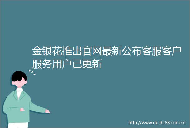 金银花推出官网最新公布客服客户服务用户已更新
