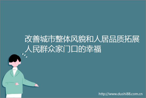 改善城市整体风貌和人居品质拓展群众家门口的幸福