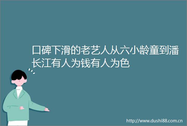 口碑下滑的老艺人从六小龄童到潘长江有人为钱有人为色
