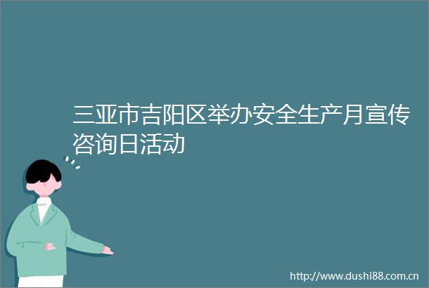 三亚市吉阳区举办安全生产月宣传咨询日活动
