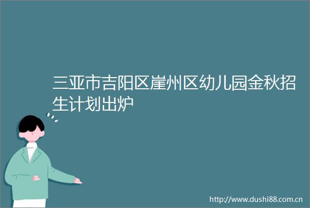 三亚市吉阳区崖州区幼儿园金秋招生计划出炉
