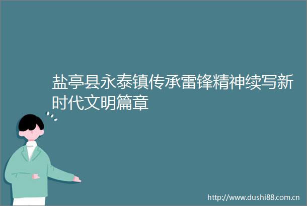 盐亭县永泰镇传承雷锋精神续写新时代文明篇章