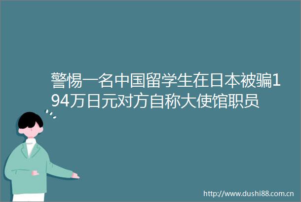 警惕一名留学生在被194万日元对方自称大使馆职员