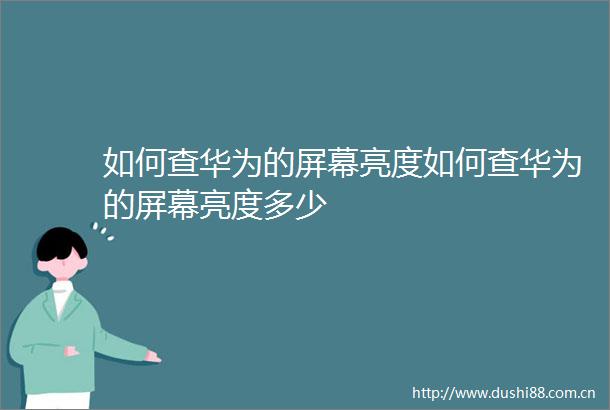 如何查华为的屏幕亮度如何查华为的屏幕亮度多少