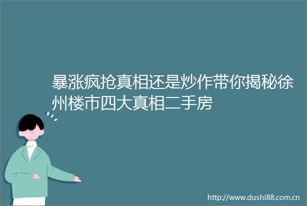 暴涨疯抢真相还是炒作带你揭秘徐州楼市四大真相二手房
