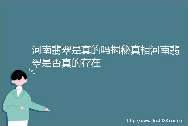 河南翡翠是真的吗揭秘真相河南翡翠是否真的存在