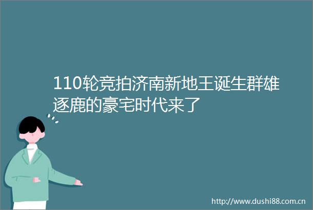 110轮竞拍济南新地王诞生群雄逐鹿的豪宅时代来了