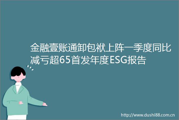 金融壹账通卸包袱上阵一季度同比减亏超65首发年度ESG报告