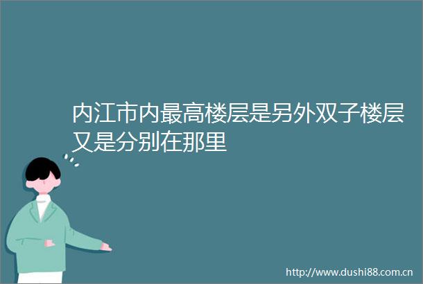 内江市内最高楼层是另外双子楼层又是分别在那里
