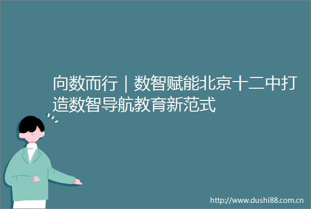 向数而行｜数智赋能北京十二中打造数智导航教育新范式