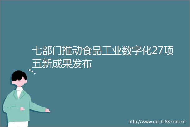 七部门推动食品工业数字化27项五新成果发布