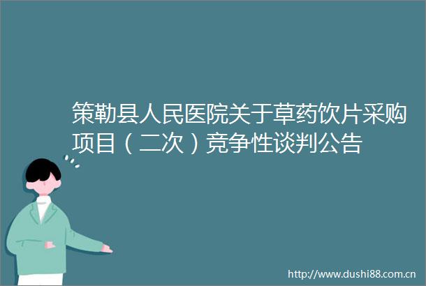 策勒县医院关于草药饮片采购项目（二次）竞争性谈判公告