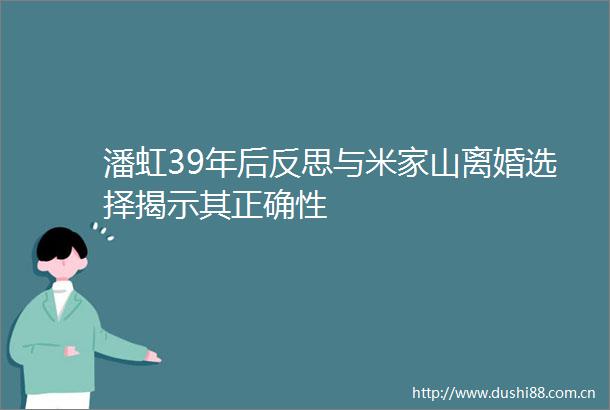 潘虹39年后反思与米家山离婚选择揭示其正确性