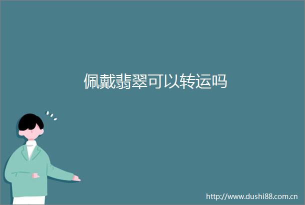 佩戴翡翠可以转运吗