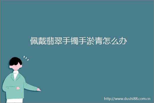 佩戴翡翠手镯手淤青怎么办