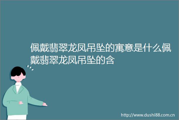 佩戴翡翠龙凤吊坠的寓意是什么佩戴翡翠龙凤吊坠的含