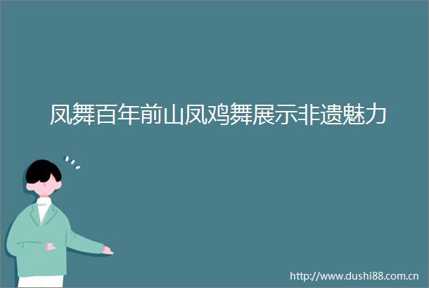 凤舞百年前山凤鸡舞展示非遗魅力