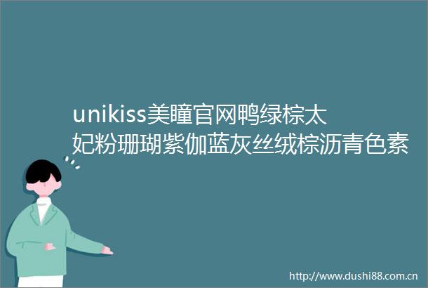 unikiss美瞳官网鸭绿棕太妃粉珊瑚紫伽蓝灰丝绒棕沥青色素颜黑素颜巧芭比棕芭比灰丝绒粉