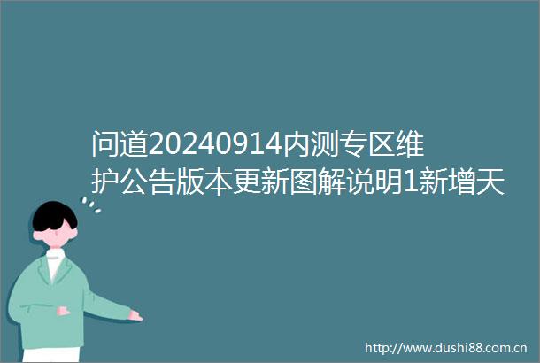 问道20240914内测专区维护公告版本更新图解说明1新增天机密令乾坤袋珍宝匣集卡册仙器相关优化