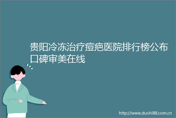 贵阳冷冻治疗痘疤医院排行榜公布口碑审美在线