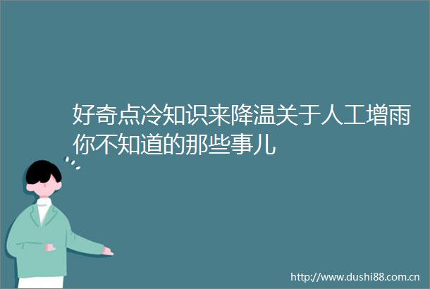 好奇点冷知识来降温关于人工增雨你不知道的那些事儿