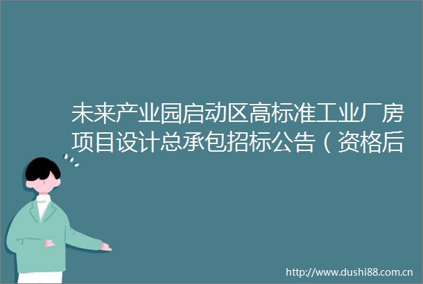 未来产业园启动区高标准工业厂房项目设计总承包招标公告（资格后审评定分离）