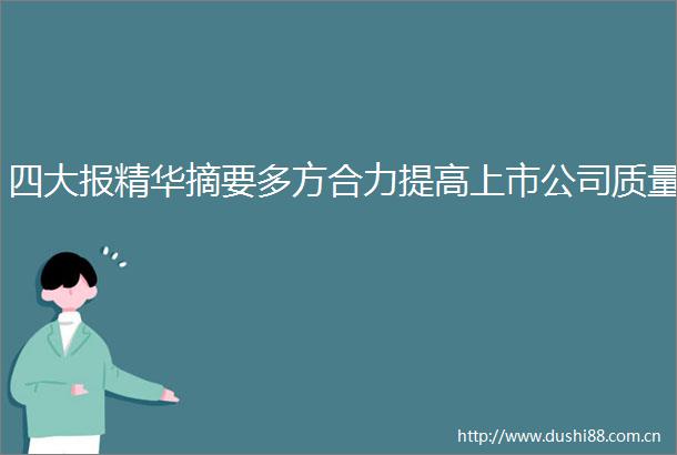 四大报精华摘要多方合力提高上市公司质量