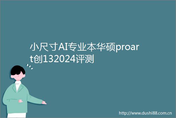 小尺寸AI专业本华硕proart创132024评测