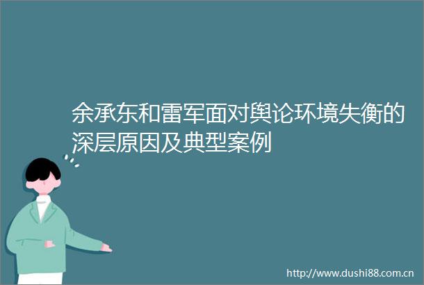 余承东和雷军面对舆论环境失衡的深层原因及典型案例