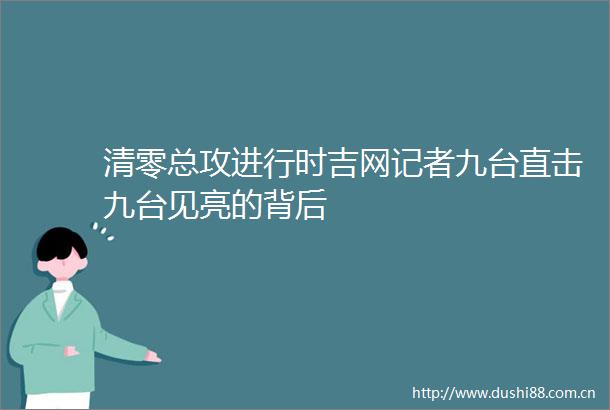 清零总攻进行时吉网记者九台直击九台见亮的背后