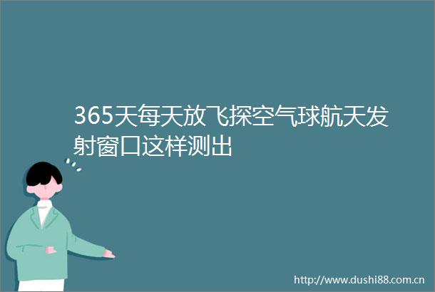 365天每天放飞探空气球航天发射窗口这样测出
