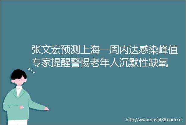 张文宏预测上海一周内达感染峰值专家提醒警惕老年人沉默性缺氧