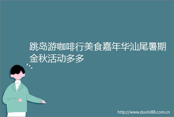 跳岛游咖啡行美食嘉年华汕尾暑期金秋活动多多