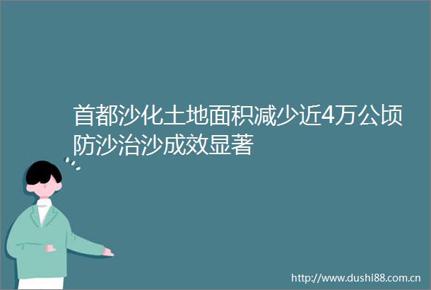 首都沙化土地面积减少近4万公顷防沙治沙成效显著