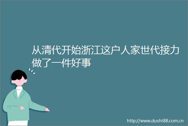 从清代开始浙江这户人家世代接力做了一件好事