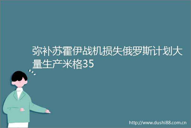 弥补苏霍伊战机损失俄罗斯计划大量生产米格35