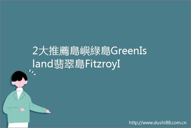 2大推薦島嶼綠島GreenIsland翡翠島FitzroyIslan