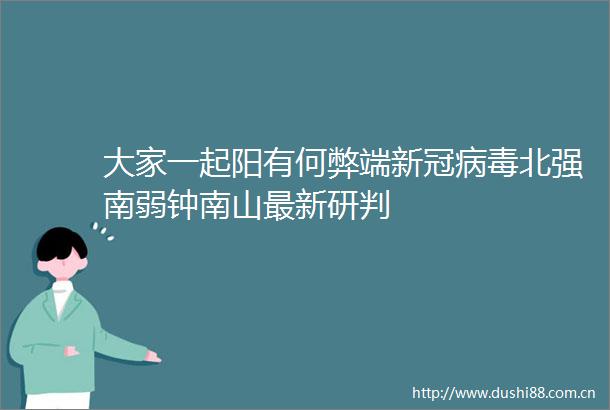 大家一起阳有何弊端新冠病毒北强南弱钟南山最新研判