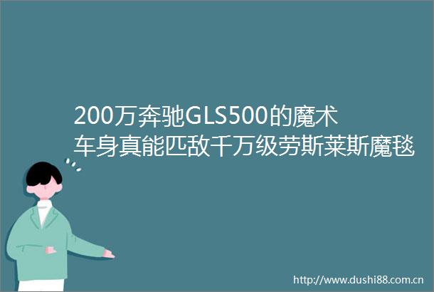 200万奔驰GLS500的魔术车身真能匹敌千万级劳斯莱斯魔毯悬挂